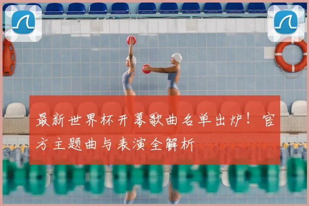 最新世界杯开幕歌曲名单出炉!官方主题曲与表演全解析