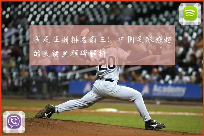 国足亚洲排名前三：中国足球崛起的关键里程碑解析