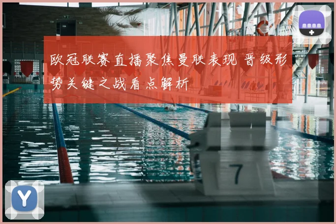 欧冠联赛直播聚焦曼联表现 晋级形势关键之战看点解析