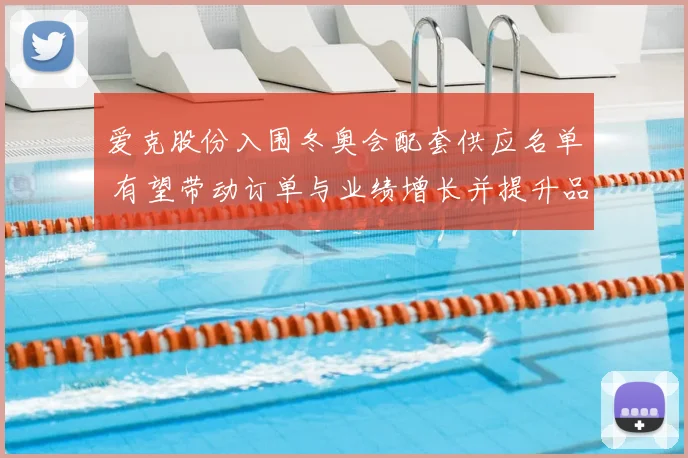 爱克股份入围冬奥会配套供应名单 有望带动订单与业绩增长并提升品牌曝光