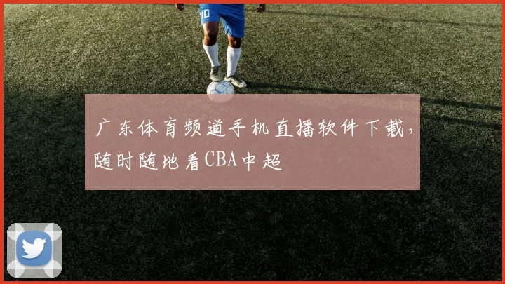 广东体育频道手机直播软件下载，随时随地看CBA中超