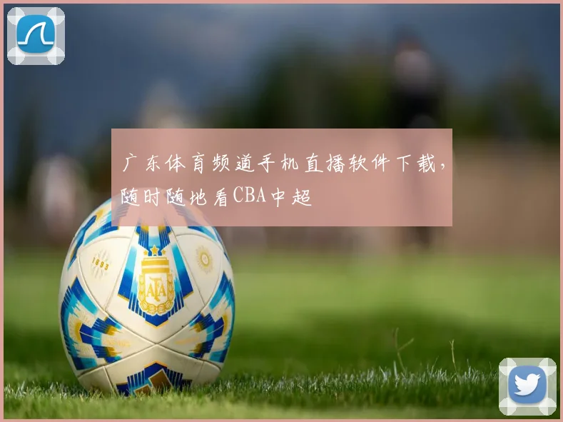 广东体育频道手机直播软件下载，随时随地看CBA中超