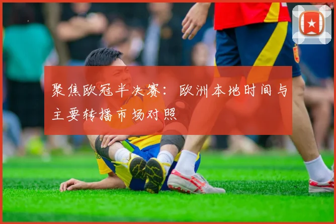 聚焦欧冠半决赛：欧洲本地时间与主要转播市场对照
