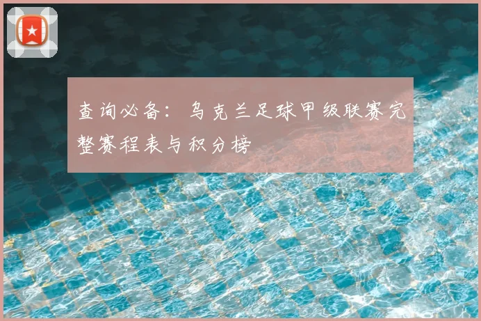 查询必备：乌克兰足球甲级联赛完整赛程表与积分榜