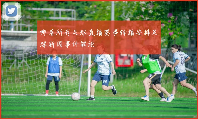 哪看所有足球直播赛事转播安排足球新闻事件解读