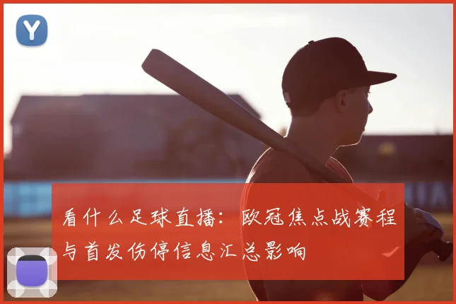 看什么足球直播:欧冠焦点战赛程与首发伤停信息汇总影响