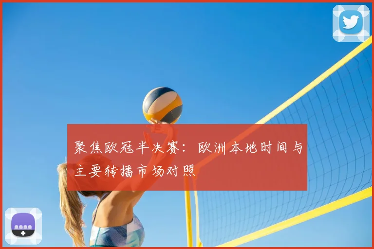 聚焦欧冠半决赛：欧洲本地时间与主要转播市场对照