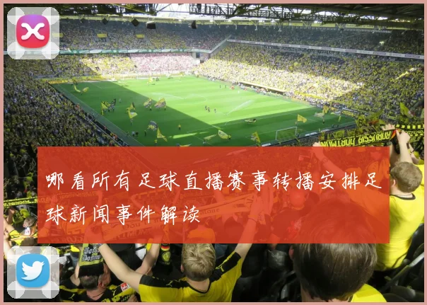 哪看所有足球直播赛事转播安排足球新闻事件解读