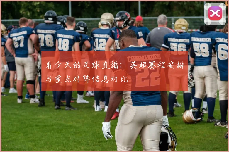 看今天的足球直播：英超赛程安排与重点对阵信息对比