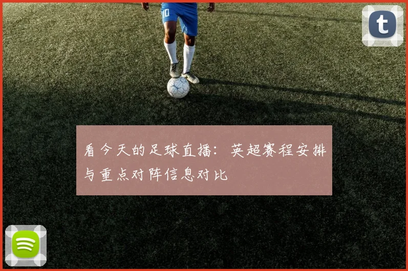 看今天的足球直播:英超赛程安排与重点对阵信息对比