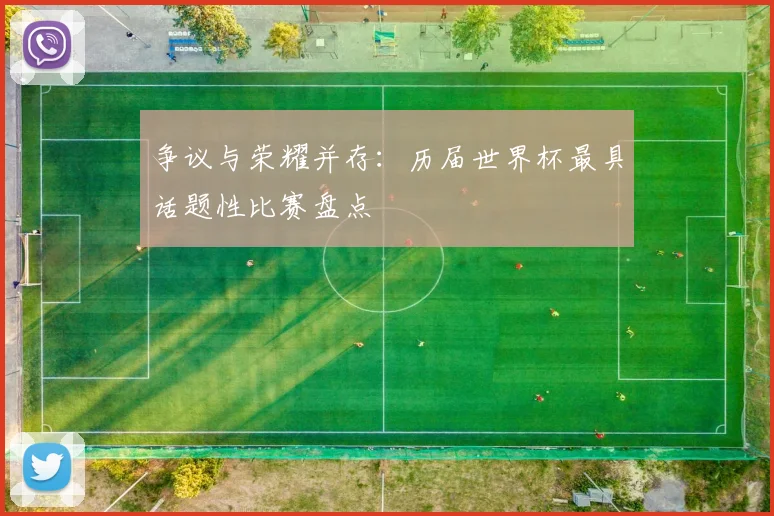 争议与荣耀并存：历届世界杯最具话题性比赛盘点