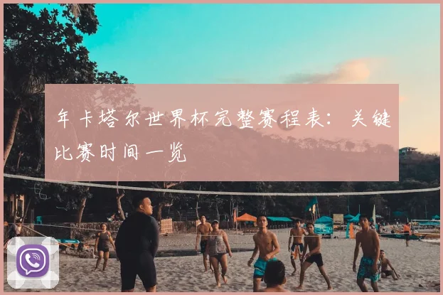 年卡塔尔世界杯完整赛程表:关键比赛时间一览