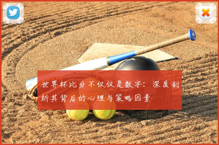 世界杯比分不仅仅是数字:深度剖析其背后的心理与策略因素