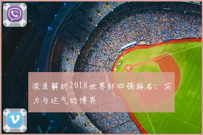 深度解析2018世界杯四强排名：实力与运气的博弈