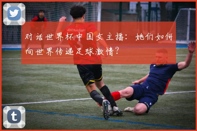 对话世界杯中国女主播：她们如何向世界传递足球激情？