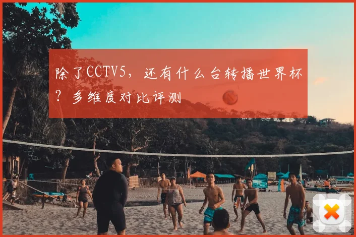 除了CCTV5,还有什么台转播世界杯?多维度对比评测