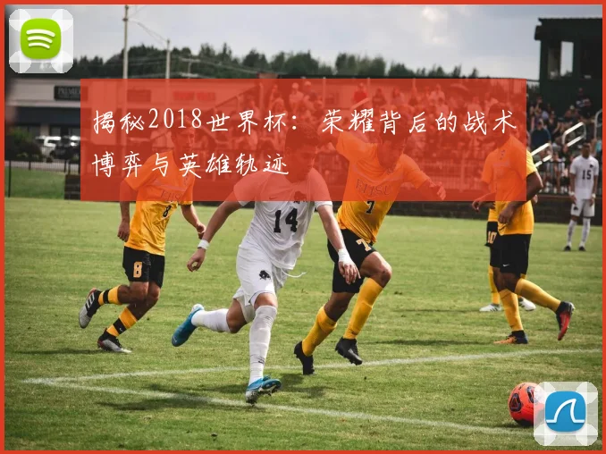 揭秘2018世界杯：荣耀背后的战术博弈与英雄轨迹
