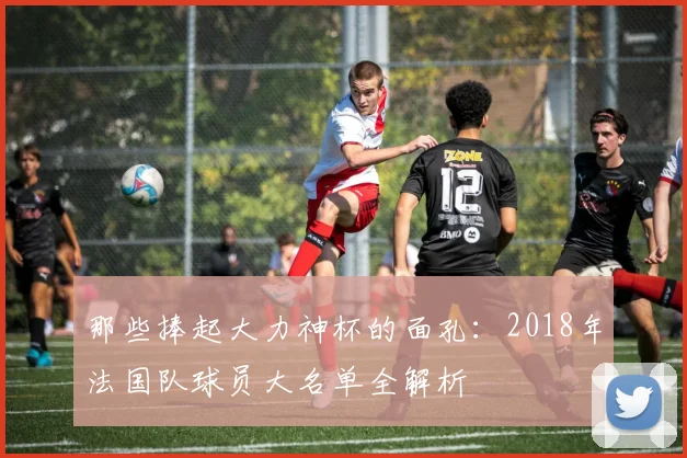 那些捧起大力神杯的面孔:2018年法国队球员大名单全解析