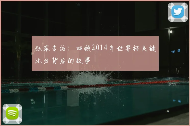独家专访:回顾2014年世界杯关键比分背后的故事
