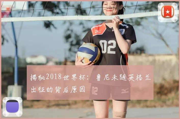 揭秘2018世界杯:鲁尼未随英格兰出征的背后原因