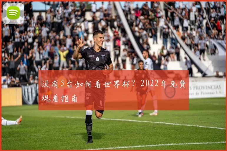 没有5台如何看世界杯?2022年免费观看指南