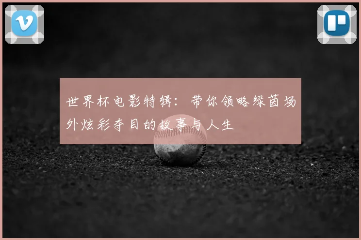 世界杯电影特辑:带你领略绿茵场外炫彩夺目的故事与人生