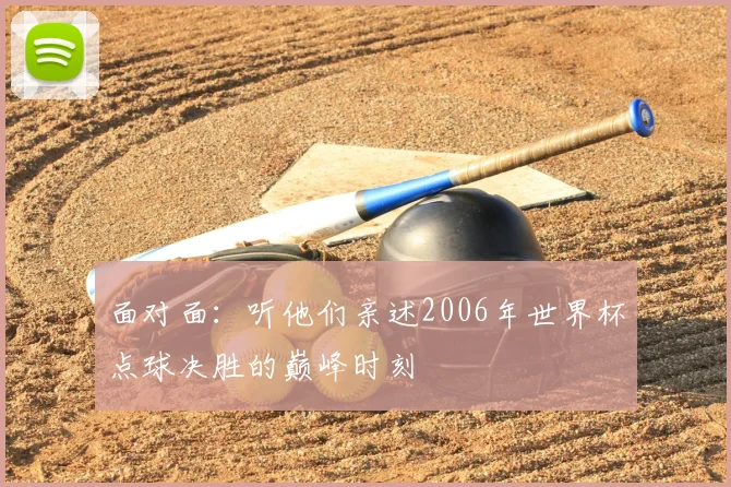 面对面：听他们亲述2006年世界杯点球决胜的巅峰时刻