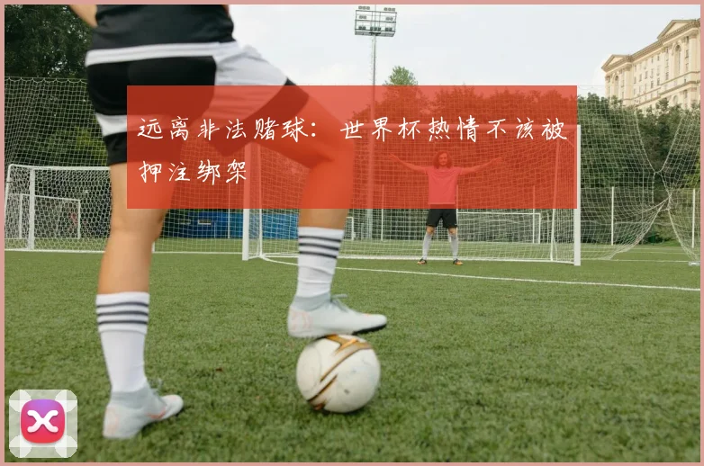 远离非法赌球：世界杯热情不该被押注绑架