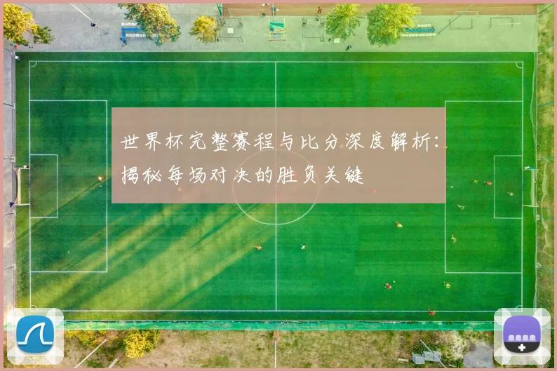 世界杯完整赛程与比分深度解析:揭秘每场对决的胜负关键