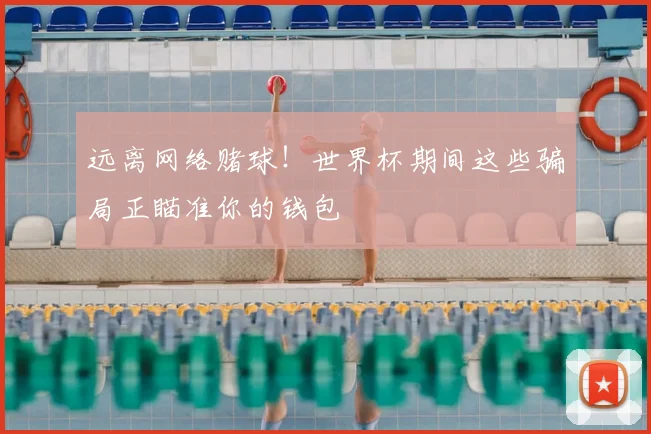 远离网络赌球！世界杯期间这些骗局正瞄准你的钱包