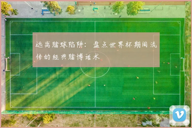 远离赌球陷阱：盘点世界杯期间流传的经典赌博话术