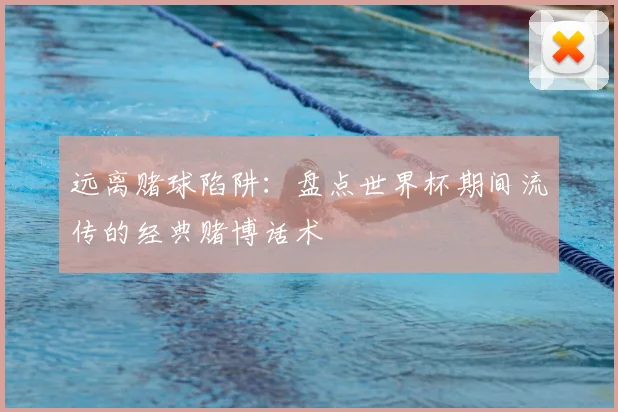 远离赌球陷阱：盘点世界杯期间流传的经典赌博话术