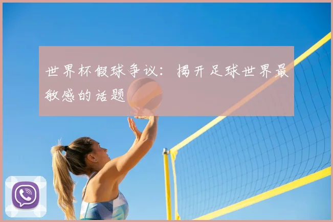 世界杯假球争议:揭开足球世界最敏感的话题