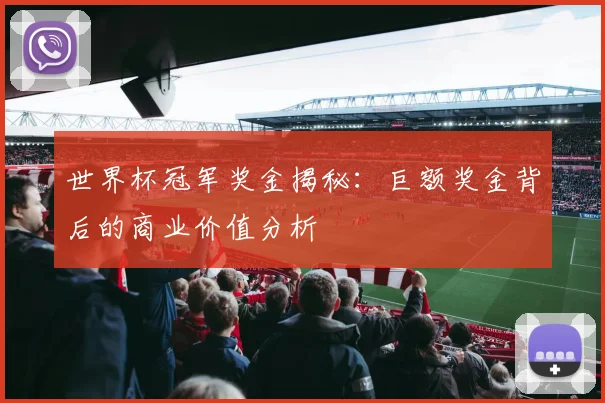 世界杯冠军奖金揭秘:巨额奖金背后的商业价值分析