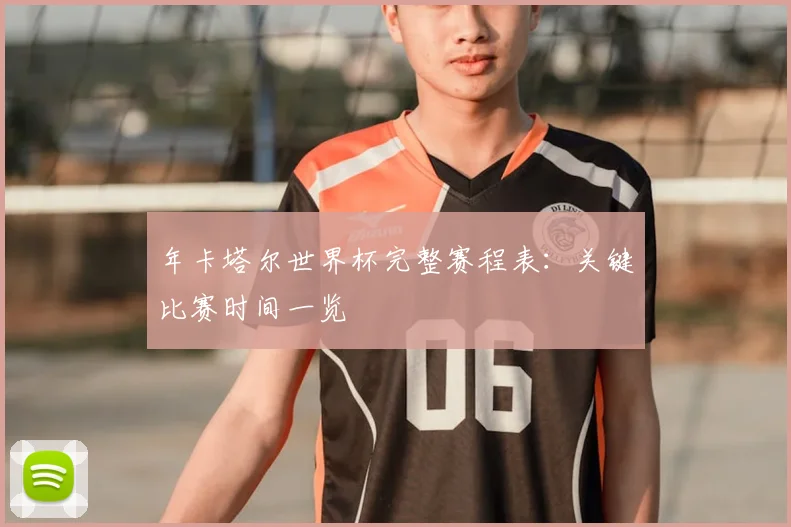 年卡塔尔世界杯完整赛程表:关键比赛时间一览