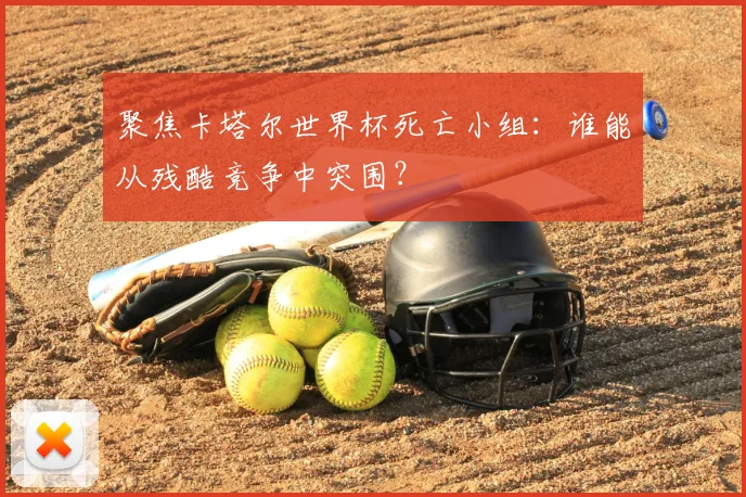 聚焦卡塔尔世界杯死亡小组：谁能从残酷竞争中突围？