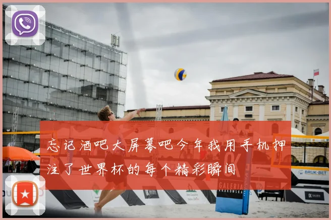 忘记酒吧大屏幕吧今年我用手机押注了世界杯的每个精彩瞬间