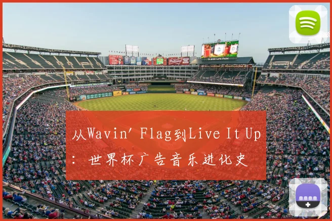 从Wavin' Flag到Live It Up:世界杯广告音乐进化史