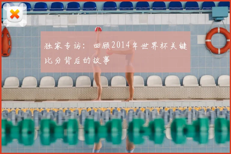 独家专访:回顾2014年世界杯关键比分背后的故事