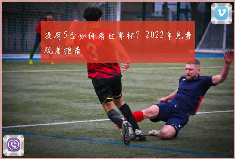 没有5台如何看世界杯?2022年免费观看指南