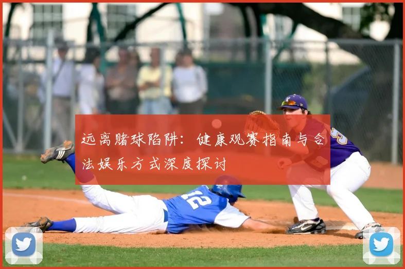 远离赌球陷阱：健康观赛指南与合法娱乐方式深度探讨