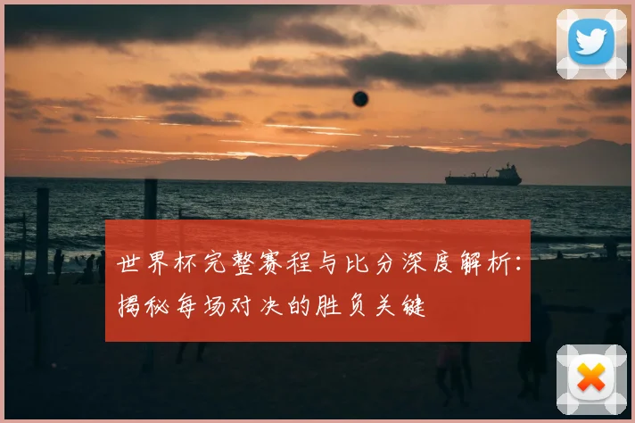 世界杯完整赛程与比分深度解析:揭秘每场对决的胜负关键