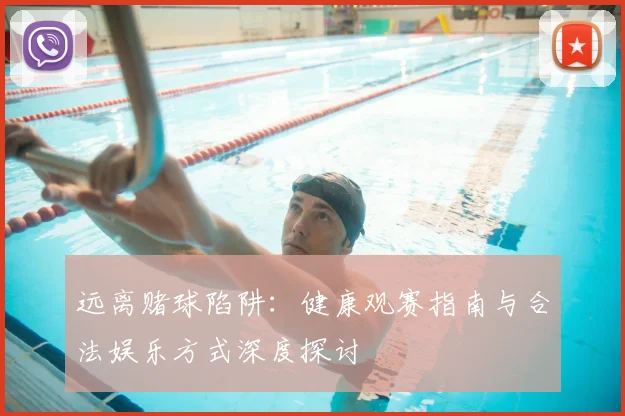 远离赌球陷阱：健康观赛指南与合法娱乐方式深度探讨