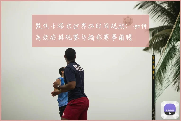 聚焦卡塔尔世界杯时间规划：如何高效安排观赛与精彩赛事前瞻