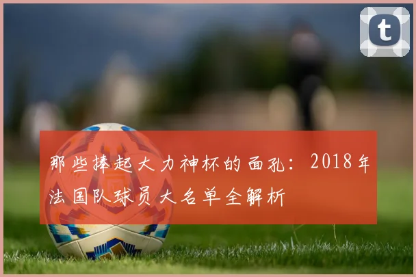 那些捧起大力神杯的面孔:2018年法国队球员大名单全解析