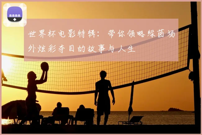 世界杯电影特辑:带你领略绿茵场外炫彩夺目的故事与人生